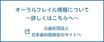 オーラルフレイル情報について　～詳しくはこちらへ〜　公益社団法人 日本歯科医師会のサイトへ