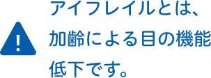 アイフレイルとは、加齢による目の機能低下です。